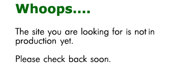 Whoops...the site you are looking for is not in production yet. Please check back soon.